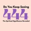 Why Do You Keep Seeing 444? The Spiritual Significance Revealed